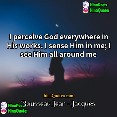 Rousseau Jean - Jacques Quotes | I perceive God everywhere in His works.